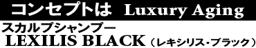 コンセプトは贅沢に年をとる。商品名はスカルプシャンプー レキシリスブラック